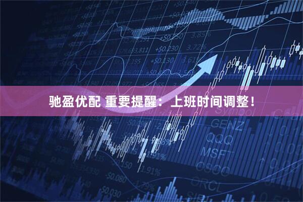 驰盈优配 重要提醒：上班时间调整！