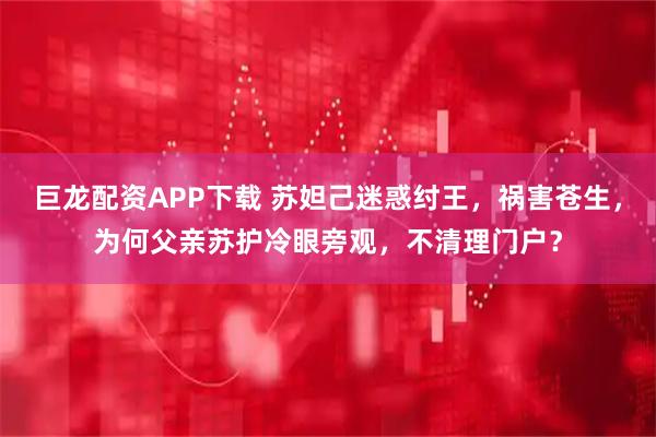 巨龙配资APP下载 苏妲己迷惑纣王，祸害苍生，为何父亲苏护冷眼旁观，不清理门户？