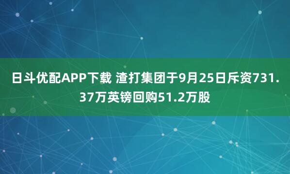 日斗优配APP下载 渣打集团于9月25日斥资731.37万英镑回购51.2万股