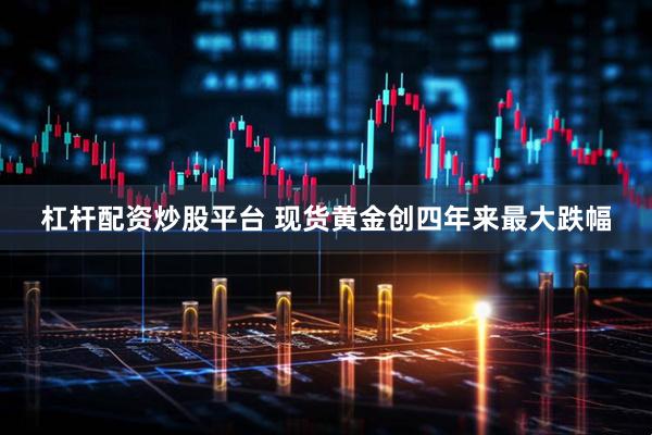 杠杆配资炒股平台 现货黄金创四年来最大跌幅
