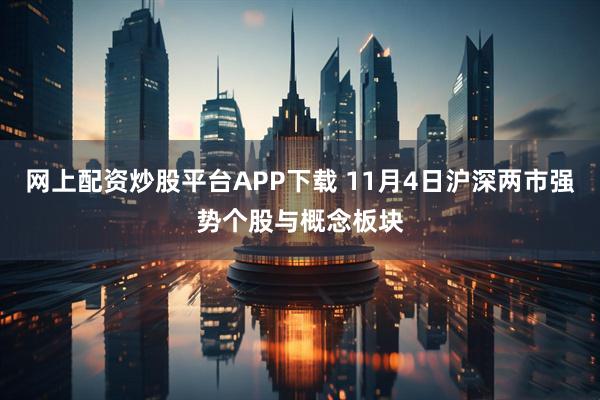 网上配资炒股平台APP下载 11月4日沪深两市强势个股与概念板块
