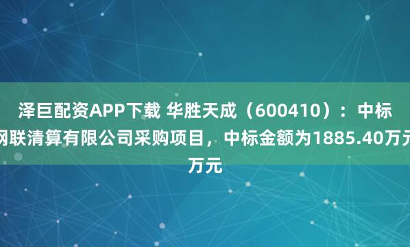 泽巨配资APP下载 华胜天成（600410）：中标网联清算有限公司采购项目，中标金额为1885.40万元