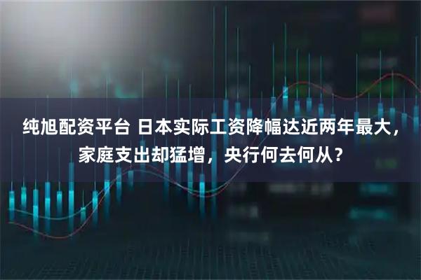 纯旭配资平台 日本实际工资降幅达近两年最大，家庭支出却猛增，央行何去何从？
