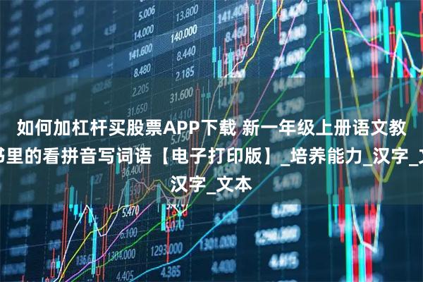 如何加杠杆买股票APP下载 新一年级上册语文教科书里的看拼音写词语【电子打印版】_培养能力_汉字_文本