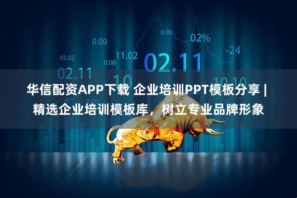 华信配资APP下载 企业培训PPT模板分享 | 精选企业培训模板库，树立专业品牌形象