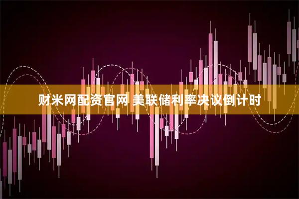 财米网配资官网 美联储利率决议倒计时
